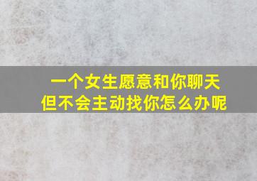 一个女生愿意和你聊天但不会主动找你怎么办呢