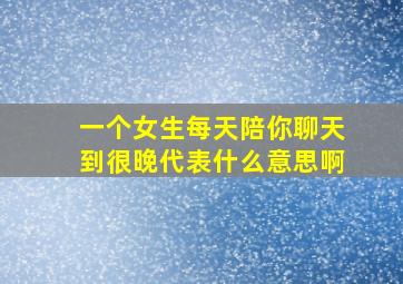 一个女生每天陪你聊天到很晚代表什么意思啊