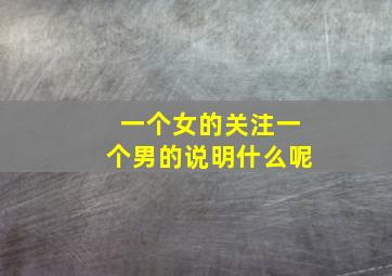 一个女的关注一个男的说明什么呢