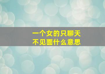 一个女的只聊天不见面什么意思