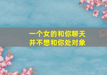 一个女的和你聊天并不想和你处对象