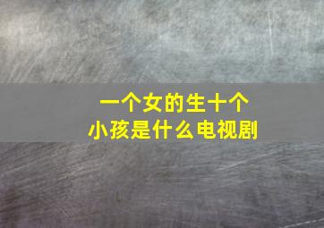 一个女的生十个小孩是什么电视剧