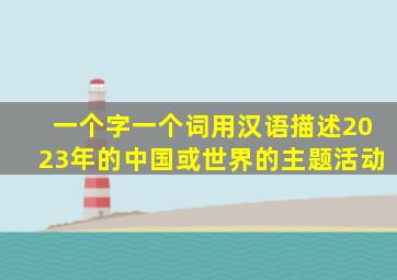 一个字一个词用汉语描述2023年的中国或世界的主题活动