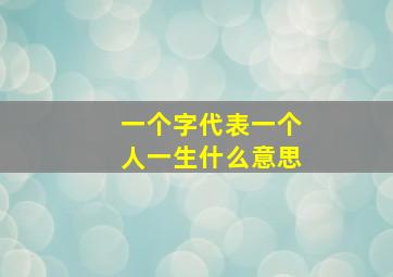 一个字代表一个人一生什么意思