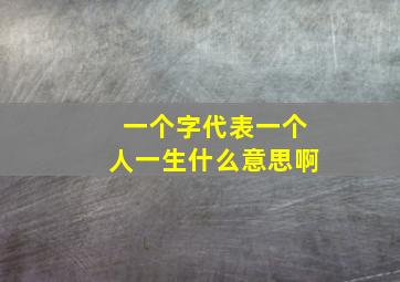 一个字代表一个人一生什么意思啊