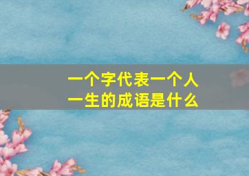 一个字代表一个人一生的成语是什么