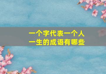 一个字代表一个人一生的成语有哪些