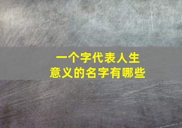 一个字代表人生意义的名字有哪些