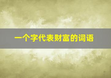 一个字代表财富的词语