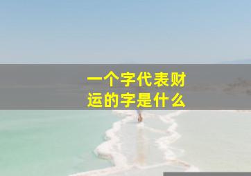 一个字代表财运的字是什么