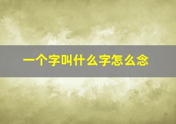 一个字叫什么字怎么念