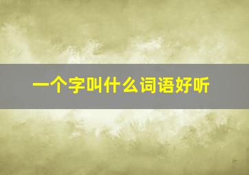 一个字叫什么词语好听