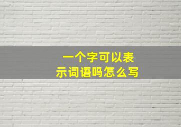 一个字可以表示词语吗怎么写