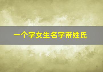 一个字女生名字带姓氏