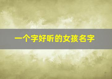 一个字好听的女孩名字