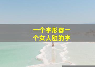 一个字形容一个女人脏的字