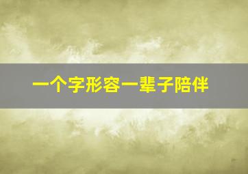 一个字形容一辈子陪伴