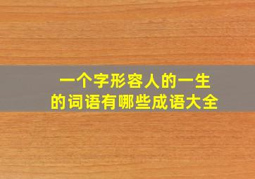 一个字形容人的一生的词语有哪些成语大全