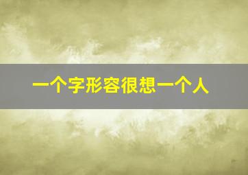 一个字形容很想一个人