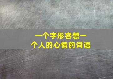 一个字形容想一个人的心情的词语