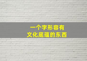 一个字形容有文化底蕴的东西