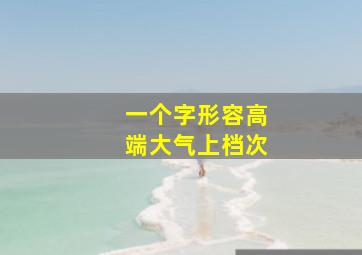 一个字形容高端大气上档次