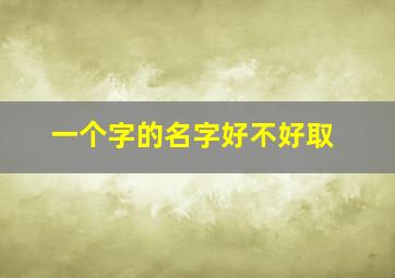 一个字的名字好不好取