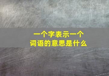 一个字表示一个词语的意思是什么