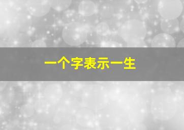 一个字表示一生