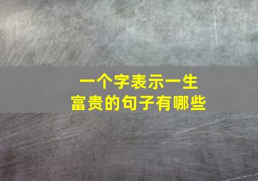 一个字表示一生富贵的句子有哪些