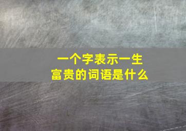 一个字表示一生富贵的词语是什么