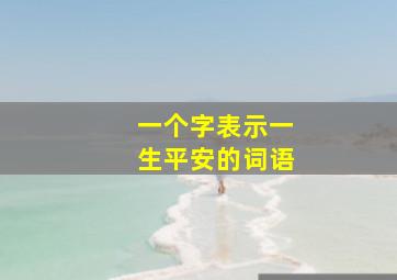 一个字表示一生平安的词语