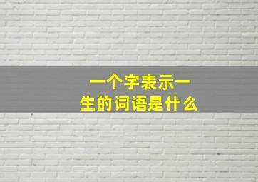 一个字表示一生的词语是什么