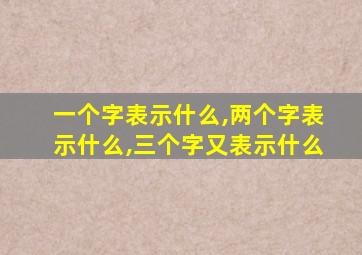 一个字表示什么,两个字表示什么,三个字又表示什么