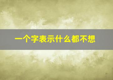 一个字表示什么都不想