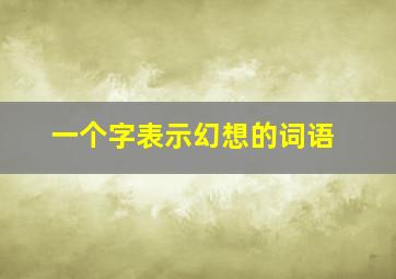 一个字表示幻想的词语