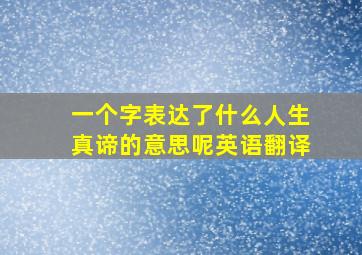 一个字表达了什么人生真谛的意思呢英语翻译