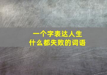 一个字表达人生什么都失败的词语