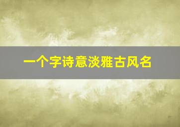 一个字诗意淡雅古风名