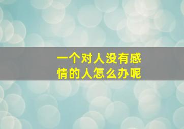 一个对人没有感情的人怎么办呢