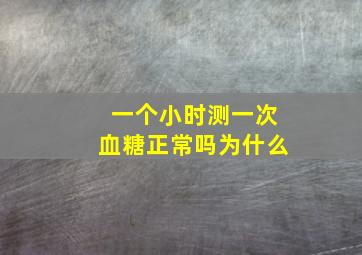 一个小时测一次血糖正常吗为什么