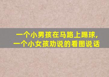 一个小男孩在马路上踢球,一个小女孩劝说的看图说话