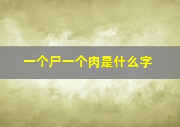 一个尸一个肉是什么字