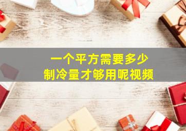 一个平方需要多少制冷量才够用呢视频