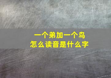 一个弟加一个鸟怎么读音是什么字