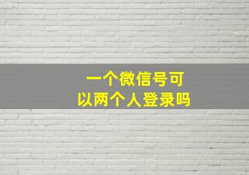 一个微信号可以两个人登录吗