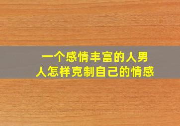 一个感情丰富的人男人怎样克制自己的情感