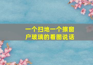 一个扫地一个擦窗户玻璃的看图说话