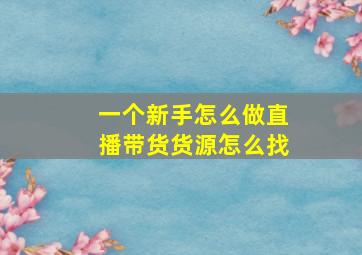 一个新手怎么做直播带货货源怎么找