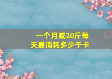 一个月减20斤每天要消耗多少千卡